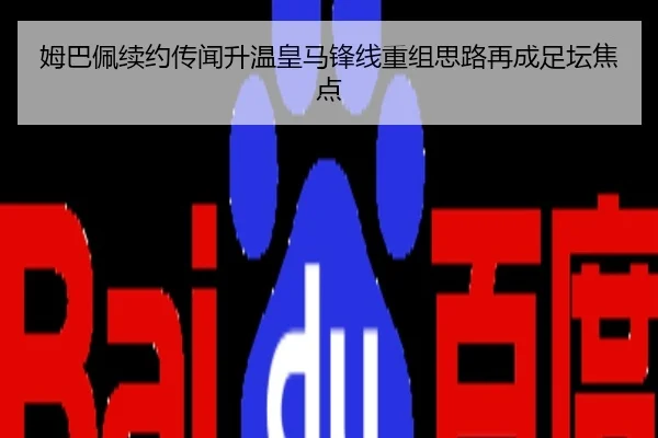 姆巴佩续约传闻升温皇马锋线重组思路再成足坛焦点