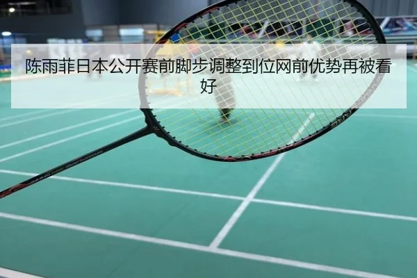 陈雨菲日本公开赛前脚步调整到位网前优势再被看好