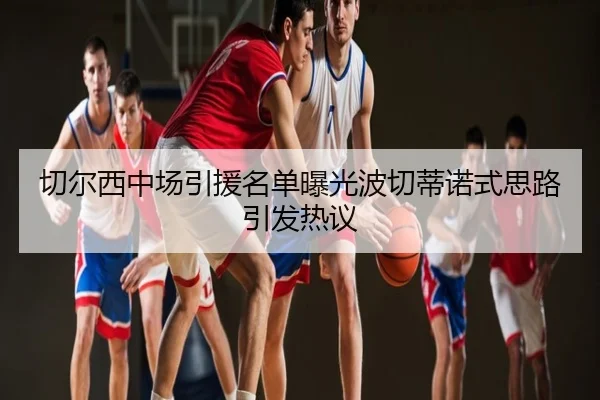 切尔西中场引援名单曝光波切蒂诺式思路引发热议